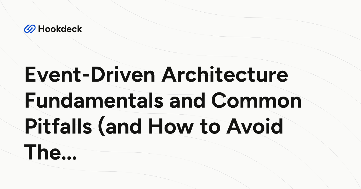Event-Driven Architecture Fundamentals and Common Pitfalls (and How to Avoid Them)